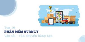 Top 10 phần mềm quản lý vận tải hàng hóa hiệu quả